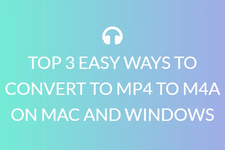 TOP 3 EASY WAYS TO CONVERT TO MP4 TO M4A ON MAC AND WINDOWS