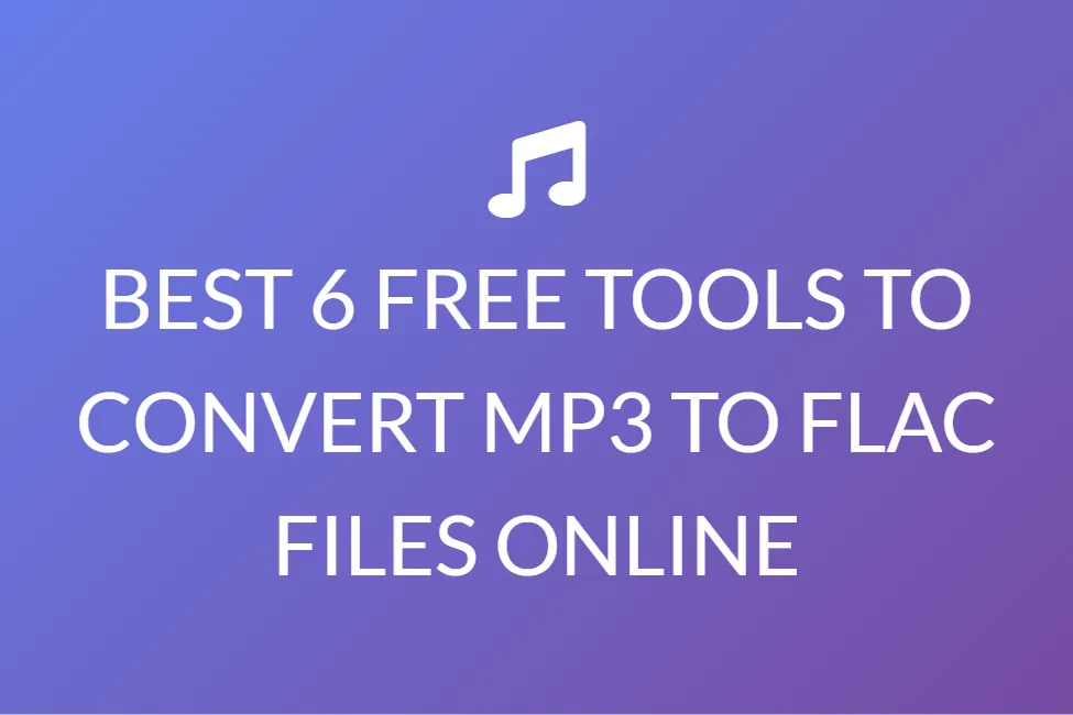 BEST 6 FREE TOOLS TO CONVERT MP3 TO FLAC FILES ONLINE