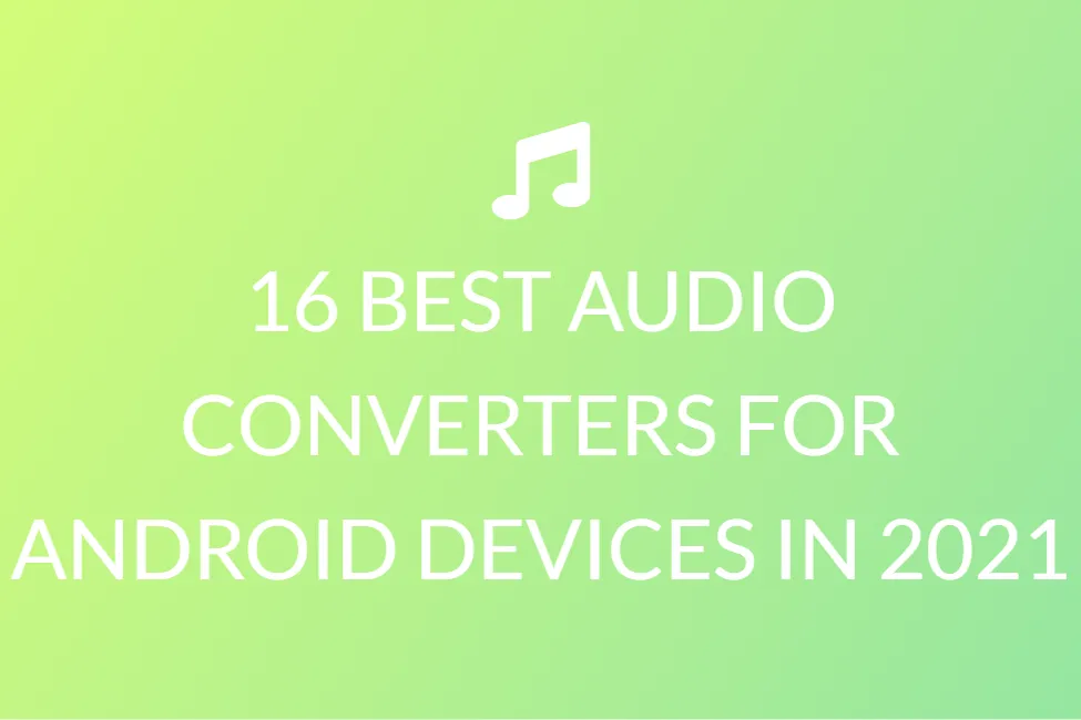 16 BEST AUDIO CONVERTERS FOR ANDROID DEVICES IN 2021